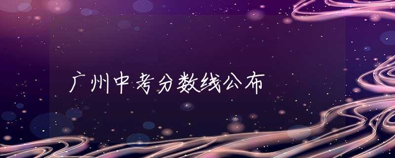 廣州中考分數(shù)線公布