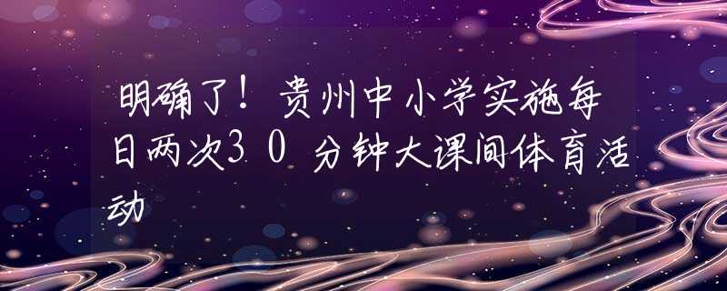 明確了！貴州中小學實施每日兩次30分鐘大課間體育活動