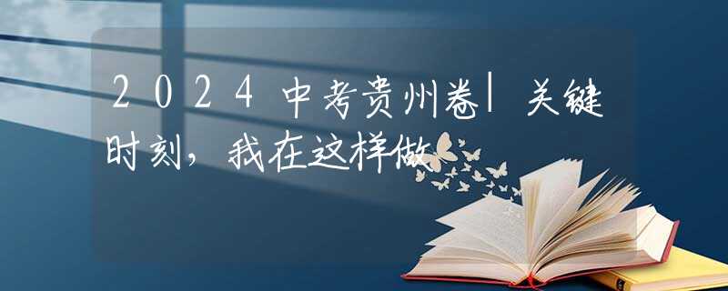 2024中考貴州卷|關(guān)鍵時(shí)刻，我在這樣做