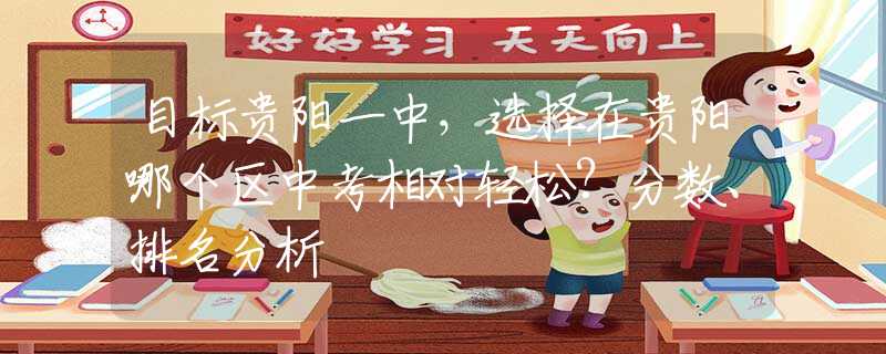 目標(biāo)貴陽一中，選擇在貴陽哪個區(qū)中考相對輕松？分?jǐn)?shù)、排名分析