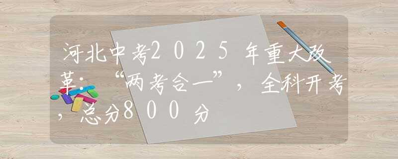 河北中考2025年重大改革：“兩考合一”，全科開考，總分800分