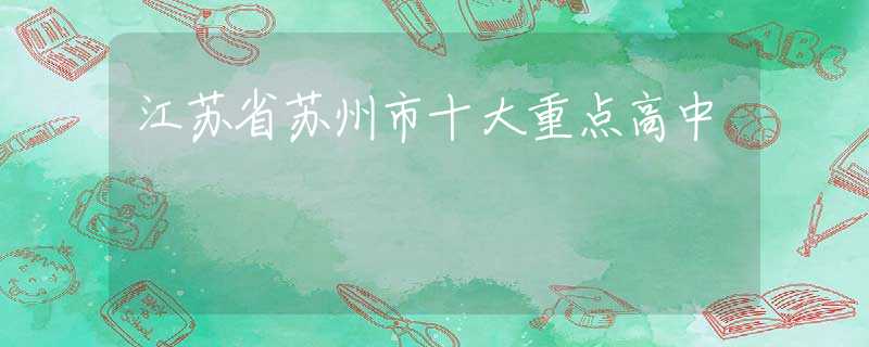 江蘇省蘇州市十大重點(diǎn)高中