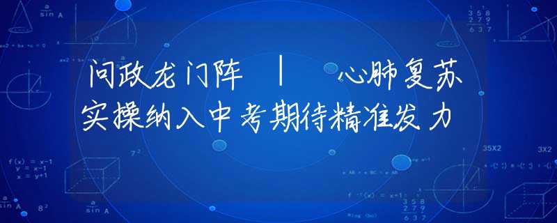 問(wèn)政龍門(mén)陣 | 心肺復(fù)蘇實(shí)操納入中考期待精準(zhǔn)發(fā)力