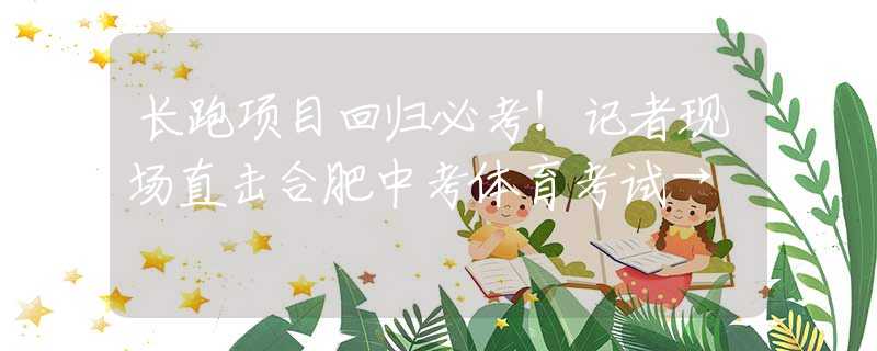 長(zhǎng)跑項(xiàng)目回歸必考！記者現(xiàn)場(chǎng)直擊合肥中考體育考試→