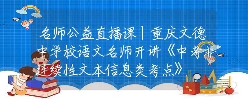 名師公益直播課丨重慶文德中學(xué)校語文名師開講《中考非連續(xù)性文本信息類考點(diǎn)》