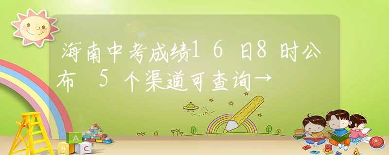 海南中考成績(jī)16日8時(shí)公布 5個(gè)渠道可查詢→
