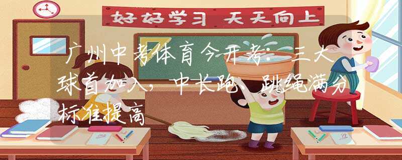 廣州中考體育今開考：三大球首加入，中長(zhǎng)跑、跳繩滿分標(biāo)準(zhǔn)提高
