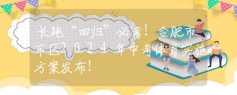 長跑“回歸”必考！合肥市市區(qū)2024年中考體育實(shí)施方案發(fā)布！