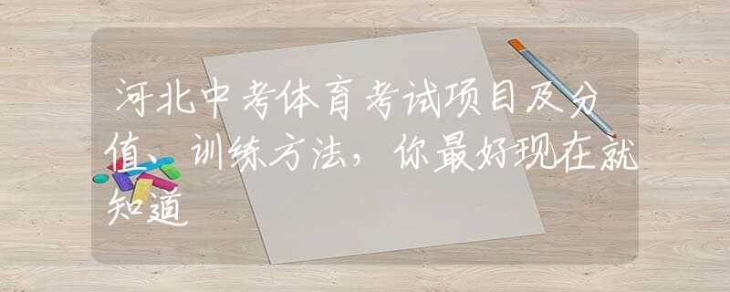 河北中考體育考試項目及分值、訓練方法，你最好現(xiàn)在就知道