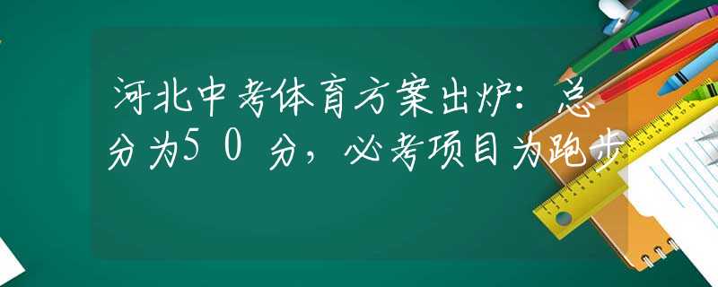 河北中考體育方案出爐：總分為50分，必考項目為跑步