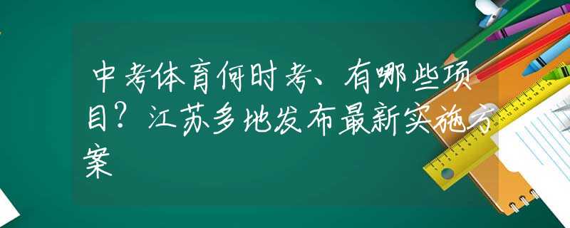 中考體育何時考、有哪些項目？江蘇多地發(fā)布最新實施方案