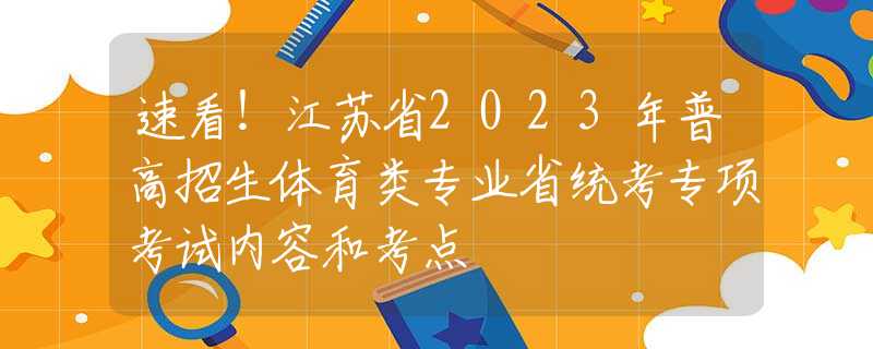 速看！江蘇省2023年普高招生體育類(lèi)專(zhuān)業(yè)省統(tǒng)考專(zhuān)項(xiàng)考試內(nèi)容和考點(diǎn)