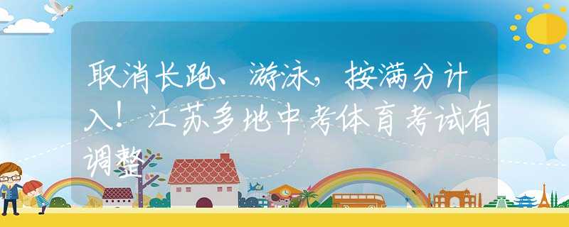 取消長跑、游泳，按滿分計入！江蘇多地中考體育考試有調(diào)整