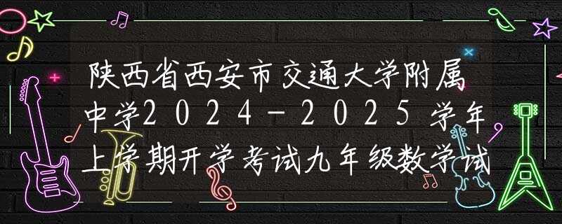 陜西省西安市交通大學附屬中學2024-2025學年上學期開學考試九年級數(shù)學試題