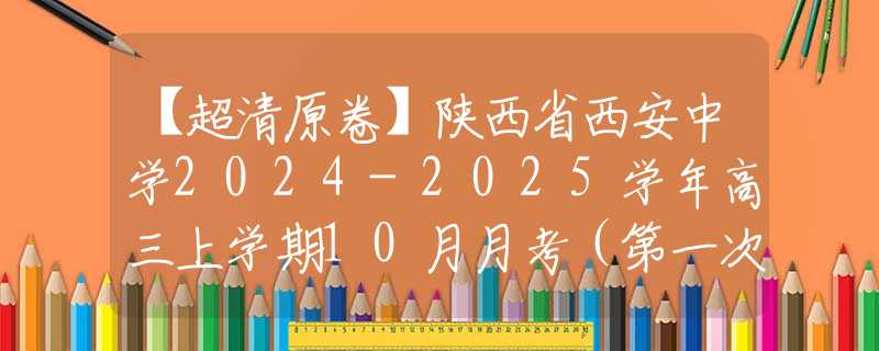 【超清原卷】陜西省西安中學(xué)2024-2025學(xué)年高三上學(xué)期10月月考（第一次質(zhì)量檢測(cè)考試）