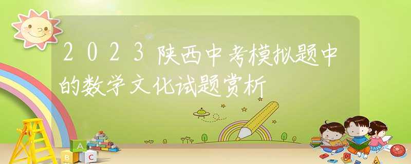 2023陜西中考模擬題中的數(shù)學文化試題賞析