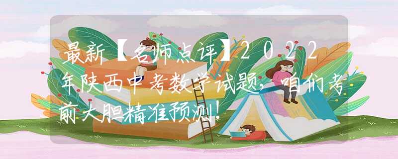 最新【名師點評】2022年陜西中考數(shù)學試題，咱們考前大膽精準預(yù)測！