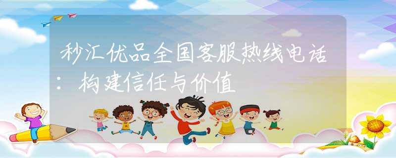 秒?yún)R優(yōu)品全國客服熱線電話：構(gòu)建信任與價(jià)值