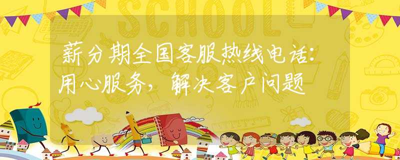 薪分期全國客服熱線電話：用心服務(wù)，解決客戶問題