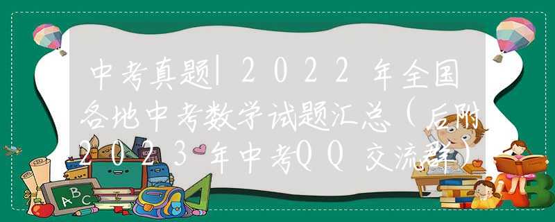 中考真題|2022年全國各地中考數(shù)學(xué)試題匯總（后附2023年中考QQ交流群）