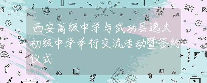 西安高級中學(xué)與武功縣逸夫初級中學(xué)舉行交流活動暨簽約儀式