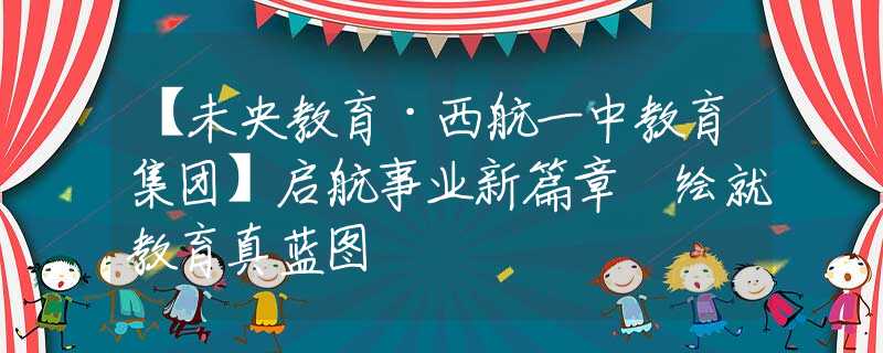 【未央教育·西航一中教育集團】啟航事業(yè)新篇章 繪就教育真藍圖