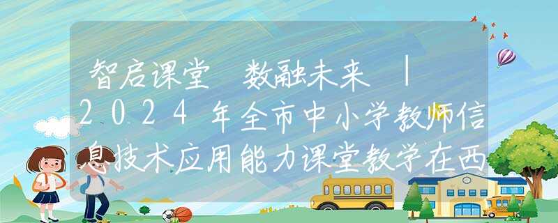 智啟課堂 數(shù)融未來 | 2024年全市中小學(xué)教師信息技術(shù)應(yīng)用能力課堂教學(xué)在西安藤信學(xué)校進(jìn)行