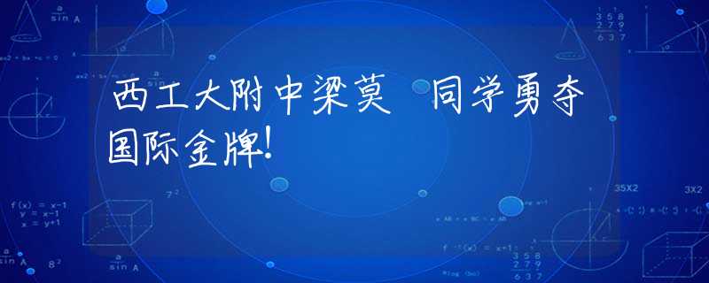 西工大附中梁莫嫆同學(xué)勇奪國(guó)際金牌！