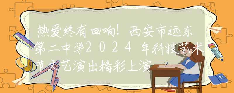 熱愛終有回響！西安市遠(yuǎn)東第二中學(xué)2024年科技藝術(shù)節(jié)文藝演出精彩上演