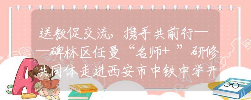 送教促交流，攜手共前行——碑林區(qū)任曼“名師+”研修共同體走進西安市中鐵中學(xué)開展名師送教活動