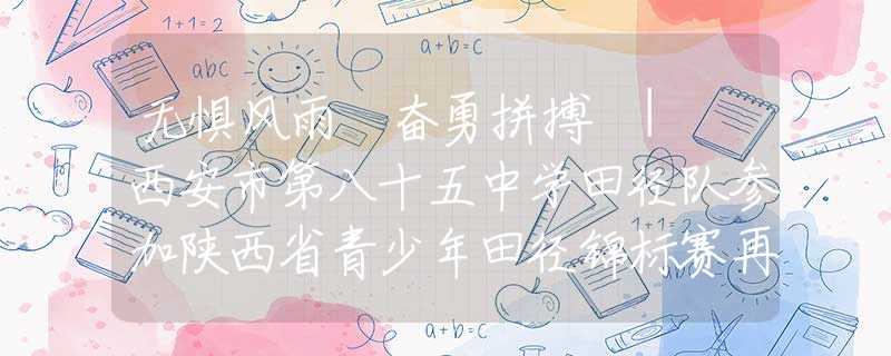 無懼風雨 奮勇拼搏 | 西安市第八十五中學田徑隊參加陜西省青少年田徑錦標賽再創(chuàng)佳績