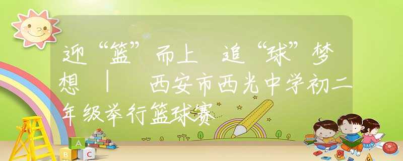 迎“籃”而上 追“球”夢想 | 西安市西光中學(xué)初二年級舉行籃球賽