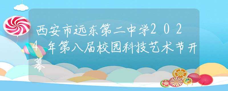 西安市遠(yuǎn)東第二中學(xué)2024年第八屆校園科技藝術(shù)節(jié)開幕