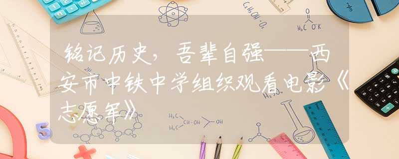 銘記歷史，吾輩自強——西安市中鐵中學組織觀看電影《志愿軍》