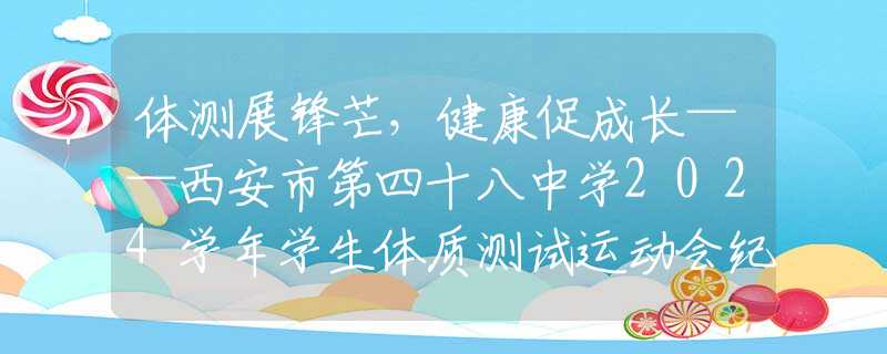 體測展鋒芒，健康促成長——西安市第四十八中學(xué)2024學(xué)年學(xué)生體質(zhì)測試運(yùn)動(dòng)會(huì)紀(jì)實(shí)