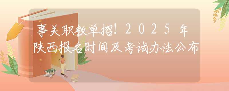 事關職教單招！2025年陜西報名時間及考試辦法公布