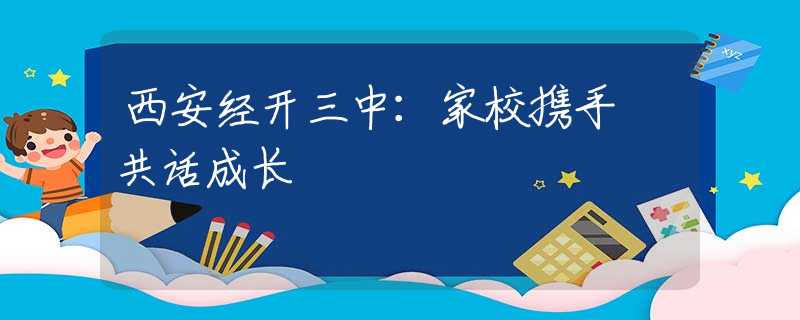 西安經(jīng)開(kāi)三中：家校攜手 共話成長(zhǎng)
