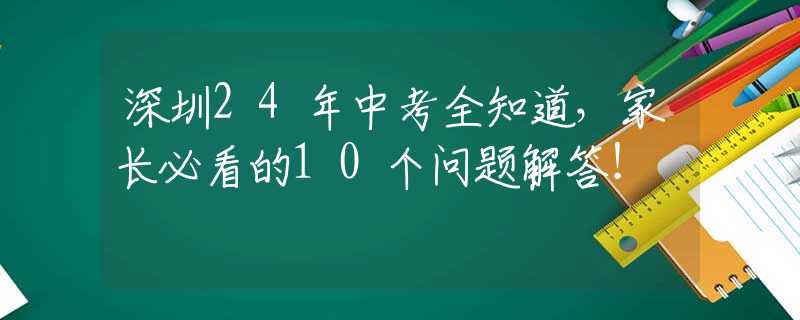 深圳24年中考全知道，家長必看的10個問題解答！