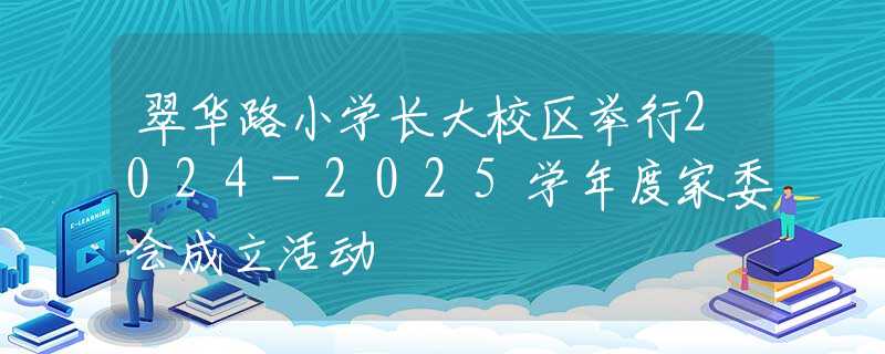 翠華路小學長大校區(qū)舉行2024-2025學年度家委會成立活動