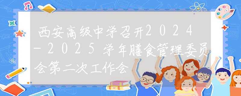西安高級中學(xué)召開2024-2025學(xué)年膳食管理委員會第二次工作會