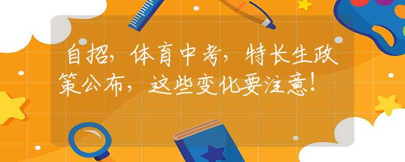 自招，體育中考，特長生政策公布，這些變化要注意！
