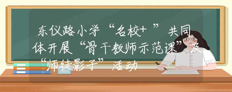 東儀路小學“名校+”共同體開展“骨干教師示范課”及“師徒影子”活動