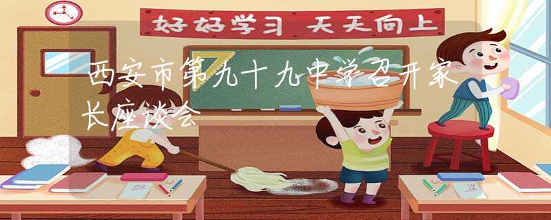 西安市第九十九中學(xué)召開家長座談會