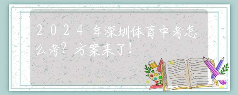 2024年深圳體育中考怎么考？方案來了！