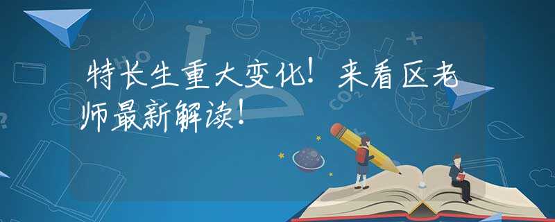 特長(zhǎng)生重大變化！來(lái)看區(qū)老師最新解讀！