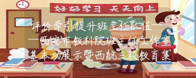 評(píng)價(jià)牽引提升班主任隊(duì)伍——西安市教科院班主任工作室基本功展示暨西航三校教育集團(tuán)第十屆“金韻之秋”主題活動(dòng)舉行