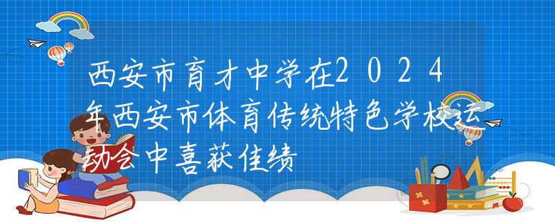 西安市育才中學(xué)在2024年西安市體育傳統(tǒng)特色學(xué)校運動會中喜獲佳績