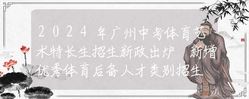 2024年廣州中考體育藝術(shù)特長生招生新政出爐 新增優(yōu)秀體育后備人才類別招生