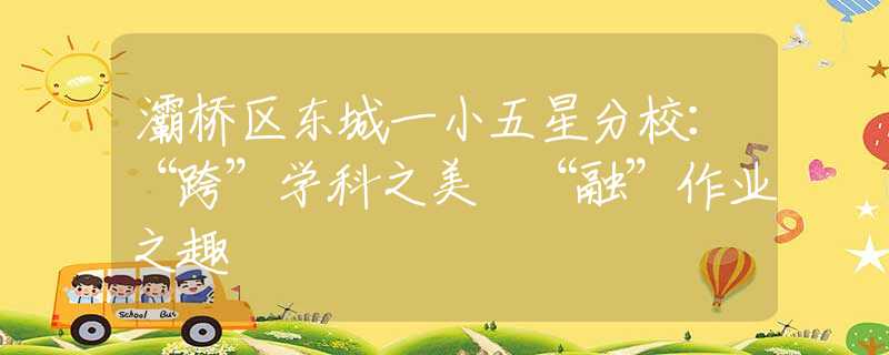灞橋區(qū)東城一小五星分校：“跨”學(xué)科之美 “融”作業(yè)之趣