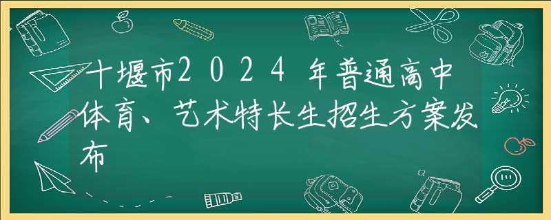十堰市2024年普通高中體育、藝術特長生招生方案發(fā)布
